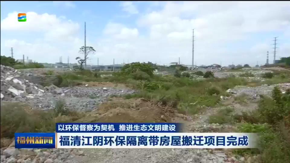 以环保督察为契机 推进生态文明建设 福清江阴环保隔离带房屋搬迁项目