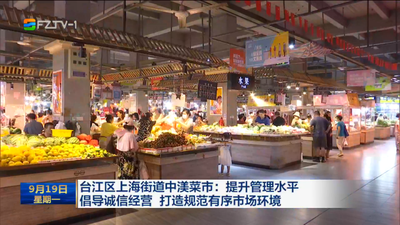 台江区上海街道中渼菜市：提升管理水平 倡导诚信经营 打造规范有序市场环境