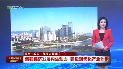 福州市政府工作报告解读（一）增强经济发展内生动力 建设现代化产业体系