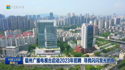 福州广播电视台启动2023年招聘 寻找闪闪发光的你