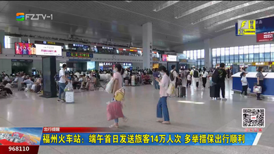 福州火车站：端午首日发送旅客14万人次 多举措保出行顺利