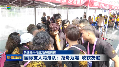 关注福州传统龙舟邀请赛 国际友人龙舟队：龙舟为媒 收获友谊