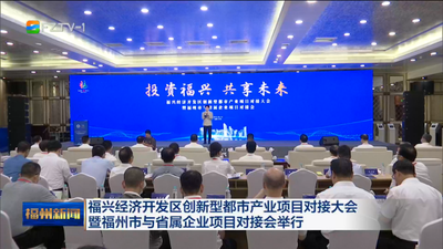 福兴经济开发区创新型都市产业项目对接大会暨福州市与省属企业项目对接会举行
