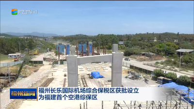 福州长乐国际机场综合保税区获批设立 为福建首个空港综保区