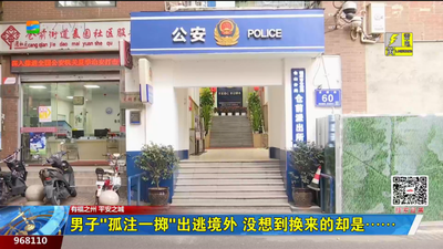 福州公安“e体+”智慧警务：男子“孤注一掷”出逃境外 没想到换来的却是……
