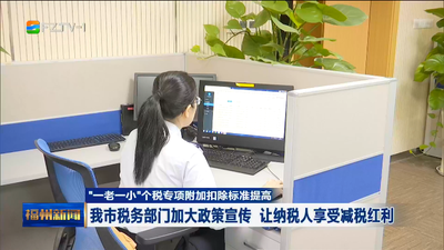 “一老一小”个税专项附加扣除标准提高 我市税务部门加大政策宣传 让纳税人享受减税红利