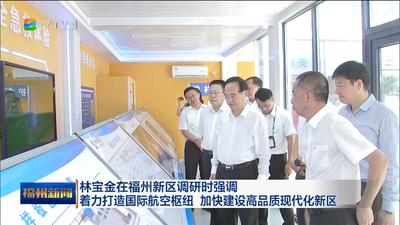 林宝金在福州新区调研时强调 着力打造国际航空枢纽 加快建设高品质现代化新区