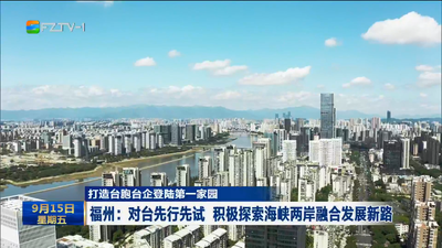 打造台胞台企登陆第一家园 福州：对台先行先试 积极探索海峡两岸融合发展新路