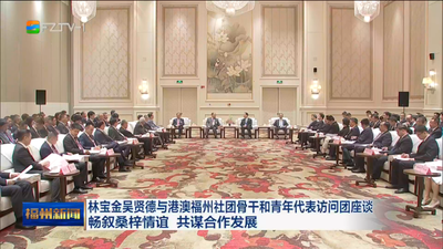 林宝金吴贤德与港澳福州社团骨干和青年代表访问团座谈 畅叙桑梓情谊 共谋合作发展