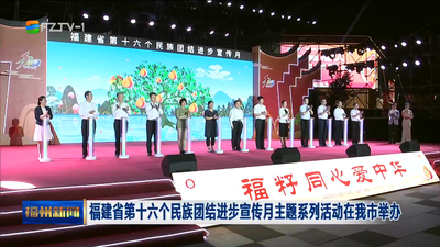 福建省第十六个民族团结进步宣传月主题系列活动在我市举办