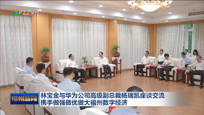 林宝金与华为公司高级副总裁杨瑞凯座谈交流 携手做强做优做大福州数字经济