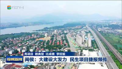 亮项目 晒典型 比成绩 学经验 闽侯：大建设大发力 民生项目捷报频传