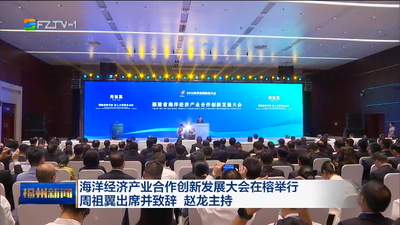海洋经济产业合作创新发展大会在榕举行 周祖翼出席并致辞 赵龙主持