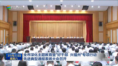全市深化主题教育暨“好干部 兴福州”专项行动 先进典型通报表扬大会召开 把榜样力量转化为干事创业的强大动力 在建设现代化国际城市中展现作为贡献力量