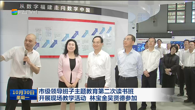 市级领导班子主题教育第二次读书班 开展现场教学活动 林宝金吴贤德参加 牢记殷殷嘱托 秉承优良作风  把习近平总书记为福州擘画的宏伟蓝图变成美好现实