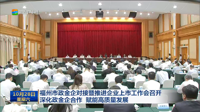 福州市政金企对接暨推进企业上市工作会召开 深化政金企合作 赋能高质量发展