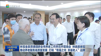 林宝金吴贤德调研全市养老工作并召开现场会 林晓英参加  推动养老服务高质量发展 打响“有福之州 幸福老人”品牌