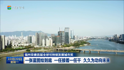 福州荣膺首届全球可持续发展城市奖  一张蓝图绘到底 一任接着一任干 久久为功向未来