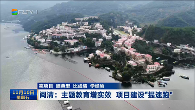 亮项目 晒典型 比成绩 学经验   闽清：主题教育增实效 项目建设“提速跑”