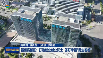 亮项目 晒典型 比成绩 学经验 福州高新区：打造就业创业沃土 答好幸福“民生答卷”