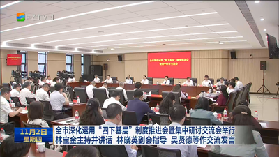 全市深化运用“四下基层”制度推进会暨集中研讨交流会举行林宝金主持并讲话 林晓英到会指导 吴贤德等作交流发言