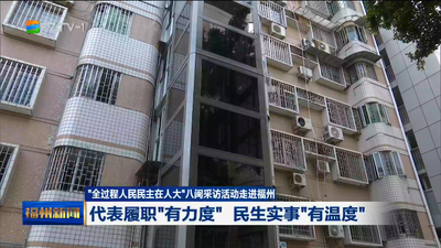 “全过程人民民主在人大”八闽采访活动走进福州  代表履职“有力度” 民生实事“有温度”