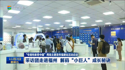 “专精特新看中国”网络主题宣传福建站活动启动 采访团走进福州 解码“小巨人”成长秘诀 