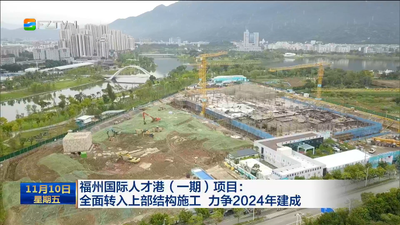 福州国际人才港（一期）项目：全面转入上部结构施工 力争2024年建成