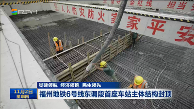 党建领航 经济领跑 民生领先  福州地铁6号线东调段首座车站主体结构封顶