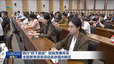 践行“四下基层” 绽放青春风采 主题教育宣讲活动走进福州新区