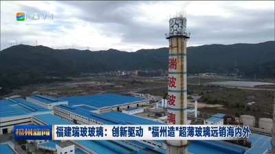 福建瑞玻玻璃：创新驱动 “福州造”超薄玻璃远销海内外