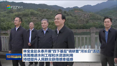 林宝金赴永泰开展“四下基层”调研暨“河长日”活动 统筹推进水利工程和水资源利用 持续提升人民群众获得感幸福感