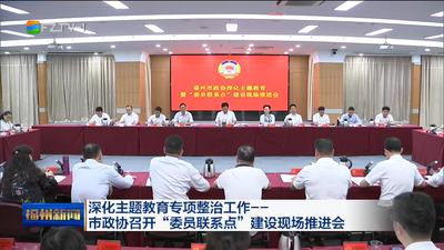 深化主题教育专项整治工作——市政协召开“委员联系点”建设现场推进会