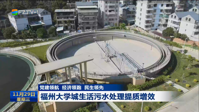 党建领航 经济领跑 民生领先  福州大学城生活污水处理提质增效