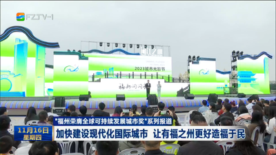“福州荣膺全球可持续发展城市奖”系列报道  加快建设现代化国际城市 让有福之州更好造福于民