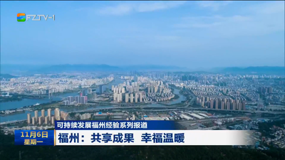 可持续发展福州经验系列报道  福州：共享成果 幸福温暖