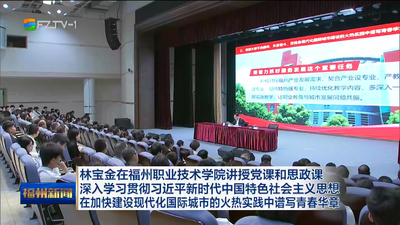 林宝金在福州职业技术学院讲授党课和思政课  深入学习贯彻习近平新时代中国特色社会主义思想  在加快建设现代化国际城市的火热实践中谱写青春华章
