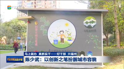 马上就办 真抓实干——好干部 兴福州  陈少武：以创新之笔扮靓城市容貌