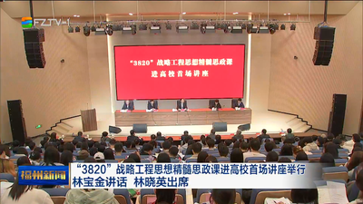 “3820”战略工程思想精髓思政课进高校首场讲座举行  林宝金讲话 林晓英出席