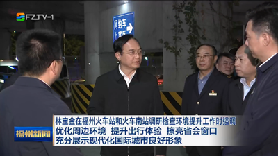 林宝金在福州火车站和火车南站调研检查环境提升工作时强调 优化周边环境 提升出行体验 擦亮省会窗口 充分展示现代化国际城市良好形象
