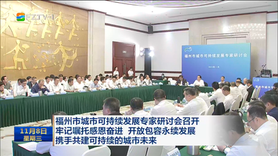 福州市城市可持续发展专家研讨会召开 牢记嘱托感恩奋进 开放包容永续发展 携手共建可持续的城市未来