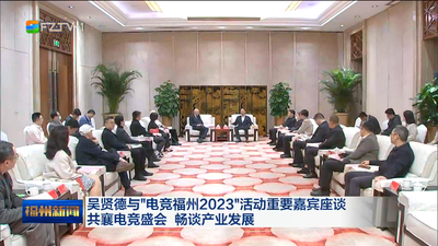 吴贤德与“电竞福州2023”活动重要嘉宾座谈 共襄电竞盛会 畅谈产业发展