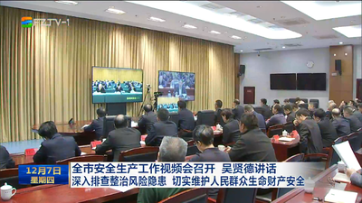 全市安全生产工作视频会召开 吴贤德讲话 深入排查整治风险隐患 切实维护人民群众生命财产安全