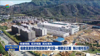 党建领航 经济领跑 民生领先 福建晟源纺织智能制造产业园一期建设正酣 预计明年投产