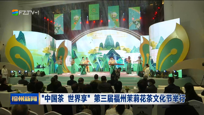 “中国茶 世界享”第三届福州茉莉花茶文化节举行