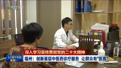 深入学习宣传贯彻党的二十大精神 福州：创新基层中医药诊疗服务 让群众有“医靠”