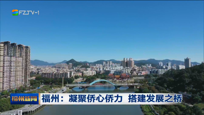 福州：凝聚侨心侨力 搭建发展之桥