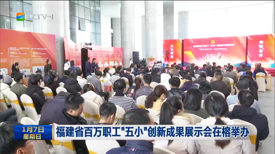 福建省百万职工“五小”创新成果展示会在榕举办