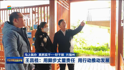 马上就办 真抓实干——好干部 兴福州 王昌桂：用脚步丈量责任 用行动推动发展