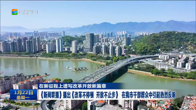 在新征程上谱写改革开放新篇章 《新闻联播》播出《改革不停顿 开放不止步》 在我市干部群众中引起热烈反响 